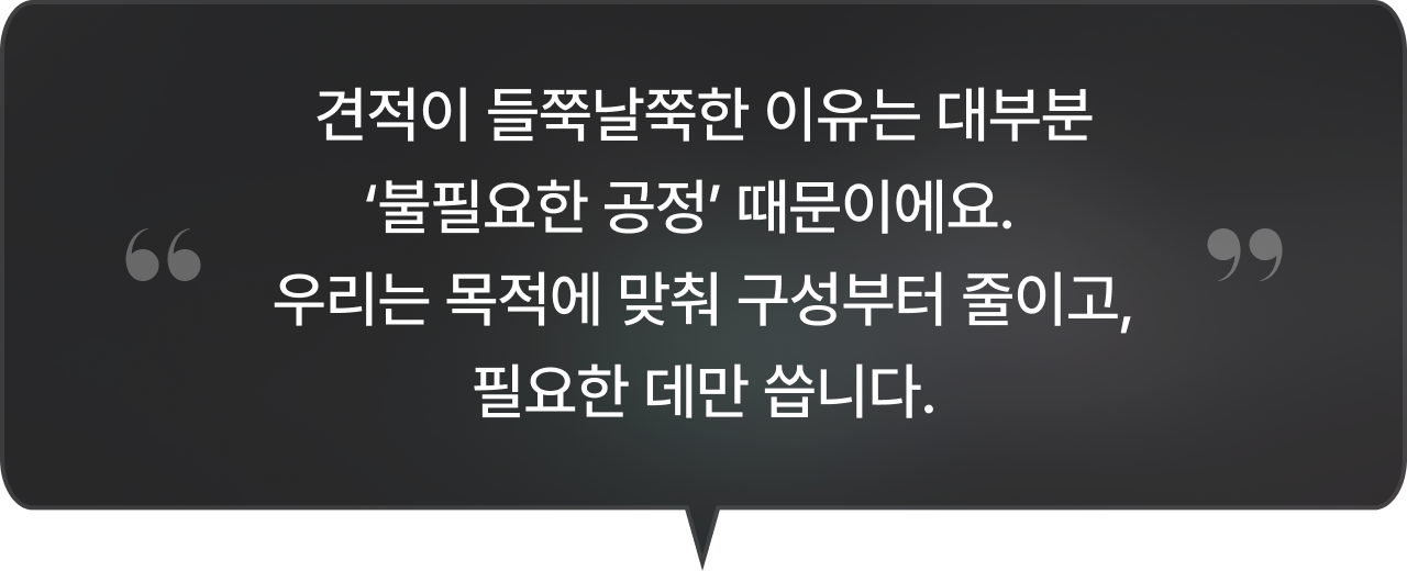 견적이 들쭉날쭉한 이유는 대부분 ‘불필요한 공정’ 때문이에요. 우리는 목적에 맞춰 구성부터 줄이고, 필요한 데만 씁니다.